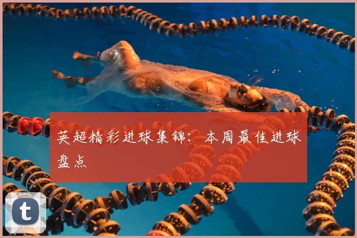 英超精彩进球集锦：本周最佳进球盘点